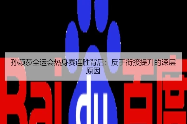 孙颖莎全运会热身赛连胜背后：反手衔接提升的深层原因
